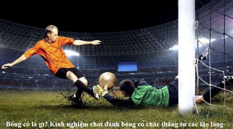 bong-co-la-gi-kinh-nghiem-danh-bong-co-chac-thang-tu-cac-lao-lang