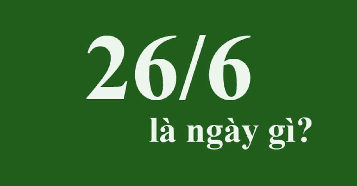 Ngày 26/6 là ngày gì? Những sự kiện diễn ra vào ngày 26/6